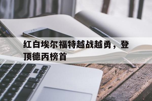 包含红白埃尔福特越战越勇,登顶德丙榜首的词条 包含红白埃尔福特越战越勇,登顶德丙榜首的词条